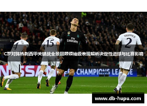 C罗对阵热刺西甲关键战全景回顾领袖级表现解析决定性进球与比赛影响