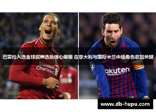 巴雷拉入选金球奖候选后信心爆棚 在意大利与国际米兰中场角色愈加关键